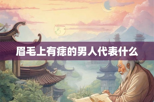 眉毛上有痣的男人代表什么