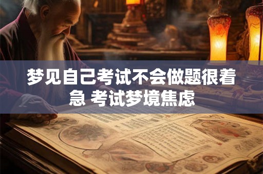 梦见自己考试不会做题很着急 考试梦境焦虑