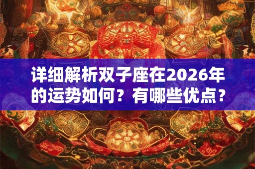 详细解析双子座在2026年的运势如何?有哪些优点? 详细解析双子座在2026年的运势如何?有哪些优点?