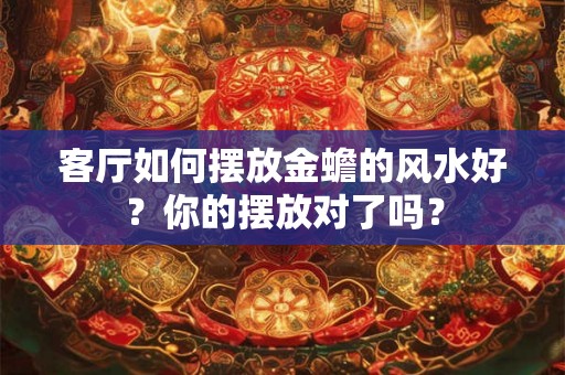客厅如何摆放金蟾的风水好？你的摆放对了吗？