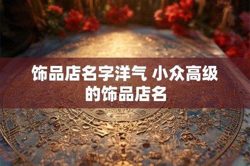 饰品店名字洋气 小众高级的饰品店名