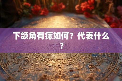 下颌角有痣如何？代表什么？