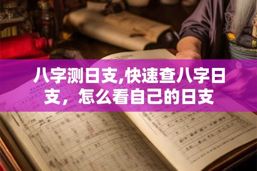 八字测日支,快速查八字日支，怎么看自己的日支