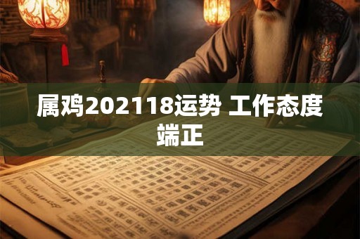 属鸡202118运势 工作态度端正