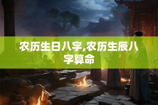 农历生日八字,农历生辰八字算命