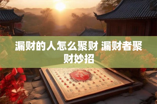 漏财的人怎么聚财 漏财者聚财妙招