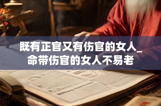 既有正官又有伤官的女人_命带伤官的女人不易老