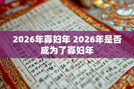 2026年寡妇年 2026年是否成为了寡妇年 2026年寡妇年 2026年是否成为了寡妇年
