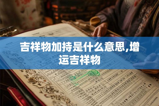 吉祥物加持是什么意思,增运吉祥物