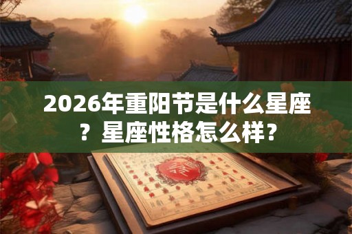 2026年重阳节是什么星座?星座性格怎么样? 2026年重阳节是什么星座?星座性格怎么样?