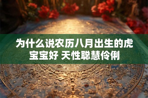 为什么说农历八月出生的虎宝宝好 天性聪慧伶俐