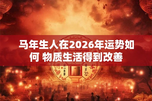 马年生人在2026年运势如何 物质生活得到改善