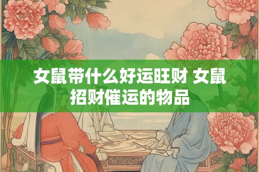 女鼠带什么好运旺财 女鼠招财催运的物品