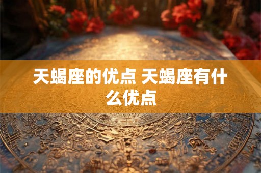 天蝎座的优点 天蝎座有什么优点