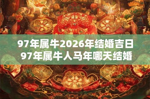 97年属牛2026年结婚吉日 97年属牛人马年哪天结婚好