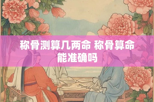 称骨测算几两命 称骨算命能准确吗