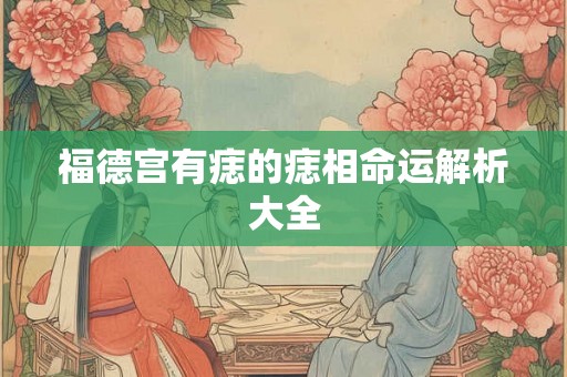 福德宫有痣的痣相命运解析大全 福德宫有痣的痣相命运解析大全