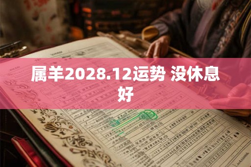 属羊2028.12运势 没休息好 属羊2028.12运势 没休息好