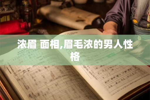 浓眉 面相,眉毛浓的男人性格