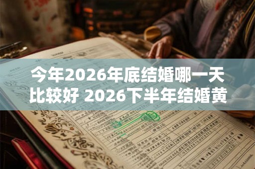 今年2026年底结婚哪一天比较好 2026下半年结婚黄道吉日一览表