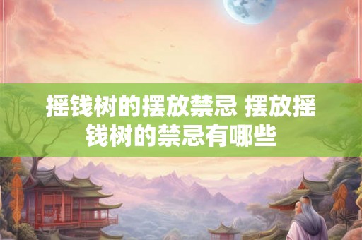 摇钱树的摆放禁忌 摆放摇钱树的禁忌有哪些