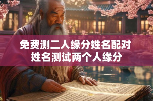 免费测二人缘分姓名配对 姓名测试两个人缘分