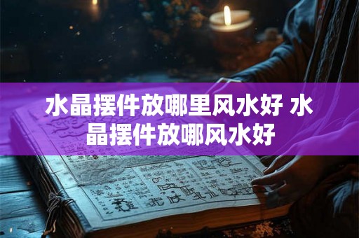 水晶摆件放哪里风水好 水晶摆件放哪风水好 水晶摆件放哪里风水好 水晶摆件放哪风水好