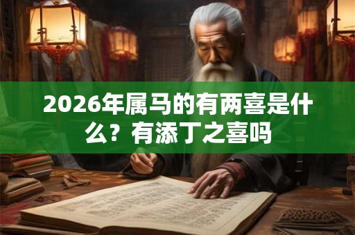 2026年属马的有两喜是什么？有添丁之喜吗