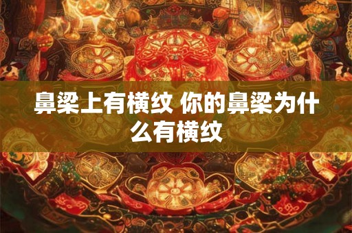 鼻梁上有横纹 你的鼻梁为什么有横纹