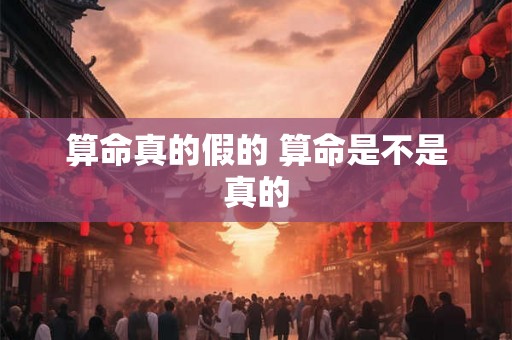 算命真的假的 算命是不是真的