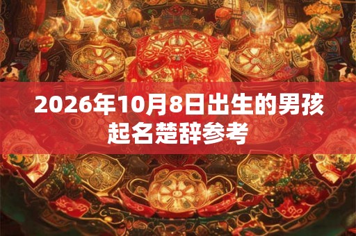 2026年10月8日出生的男孩起名楚辞参考