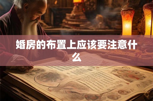 婚房的布置上应该要注意什么 婚房的布置上应该要注意什么