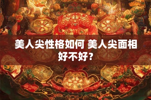 美人尖性格如何 美人尖面相好不好？