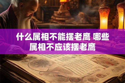什么属相不能摆老鹰 哪些属相不应该摆老鹰
