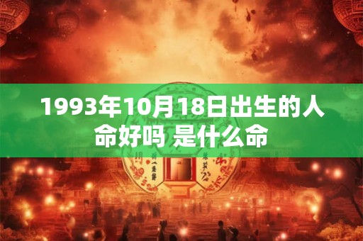 1993年10月18日出生的人命好吗 是什么命