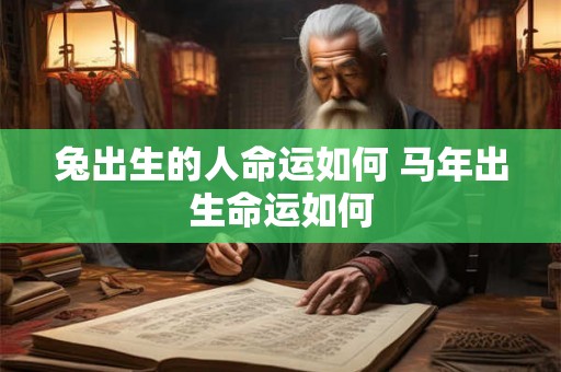 兔出生的人命运如何 马年出生命运如何