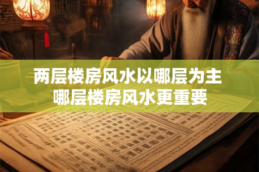 两层楼房风水以哪层为主 哪层楼房风水更重要