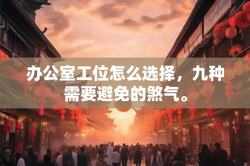办公室工位怎么选择，九种需要避免的煞气。