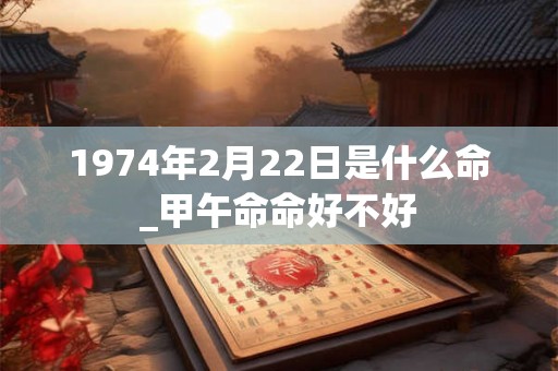 1974年2月22日是什么命_甲午命命好不好