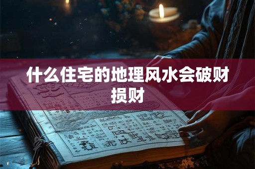什么住宅的地理风水会破财损财
