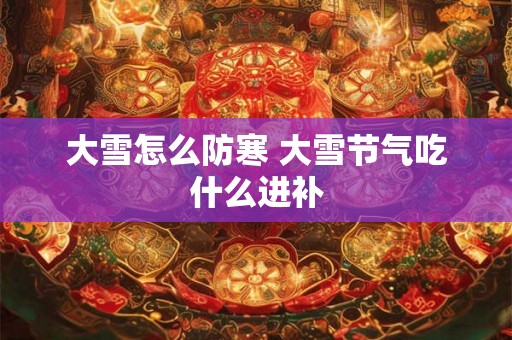 大雪怎么防寒 大雪节气吃什么进补