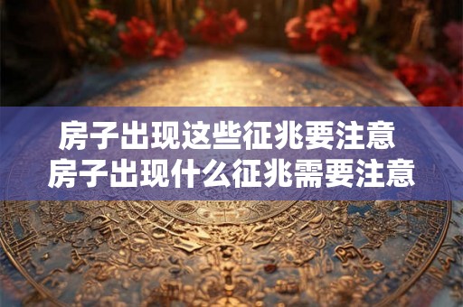 房子出现这些征兆要注意 房子出现什么征兆需要注意