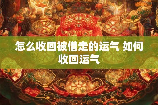怎么收回被借走的运气 如何收回运气 怎么收回被借走的运气 如何收回运气