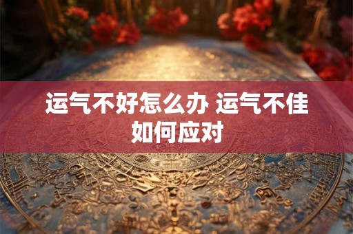 运气不好怎么办 运气不佳如何应对
