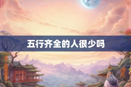 五行齐全的人很少吗