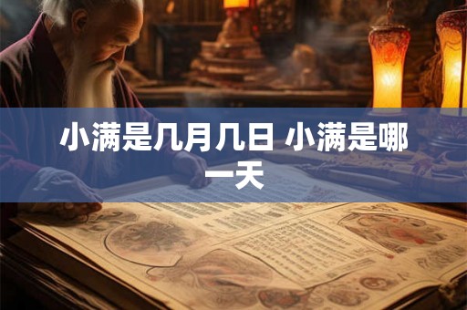 小满是几月几日 小满是哪一天 小满是几月几日 小满是哪一天