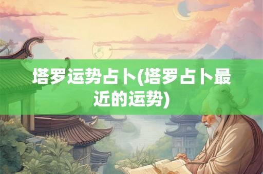 塔罗运势占卜(塔罗占卜最近的运势)