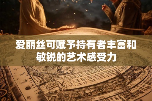 爱丽丝可赋予持有者丰富和敏锐的艺术感受力