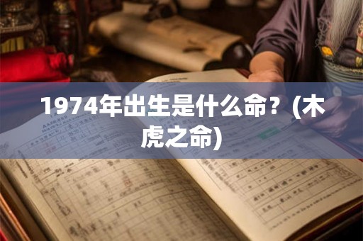 1974年出生是什么命？(木虎之命)