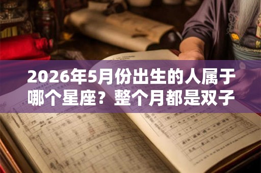 2026年5月份出生的人属于哪个星座？整个月都是双子座吗？